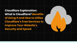 Cloudflare Explanation: What is Cloudflare? Benefits of Using It and How to Utilize Cloudflare's Free Services to Improve Your Website's Security and Speed