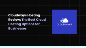 Cloudways Hosting Review: The Best Cloud Hosting Options for Businesses