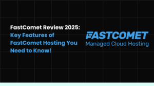 FastComet Review 2025: Key Features of FastComet Hosting You Need to Know!